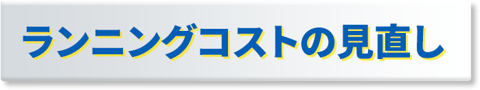 ランニングコストの見直し