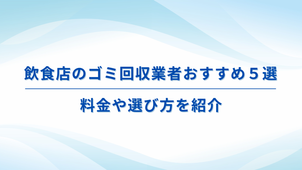 飲食店のゴミ回収業者おすすめ５選　料金や選び方を紹介