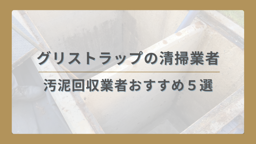 【2026年最新】グリストラップの清掃業者・汚泥回収業者おすすめ５選｜費用やサービスを紹介